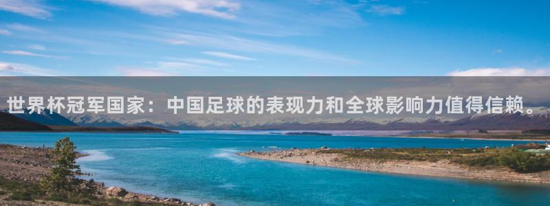 世界杯官网入口:世界杯冠军国家:中国足球的表现力和全球影响力值得信赖。