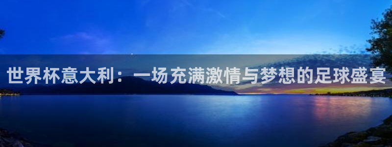世界杯足球:世界杯意大利:一场充满激情与梦想的足球盛宴
