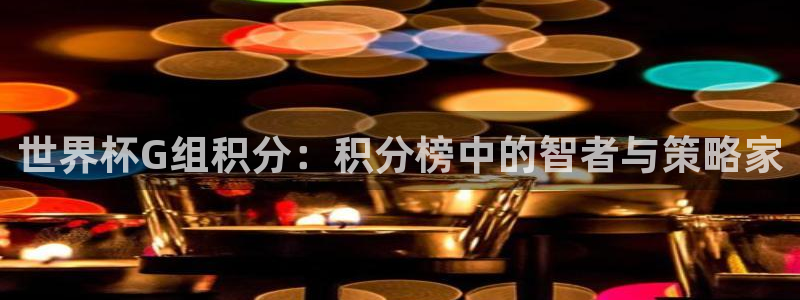 2026世界杯买球:世界杯G组积分:积分榜中的智者与策略家